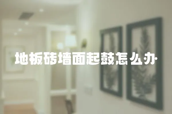 地板磚墻面起鼓怎么辦