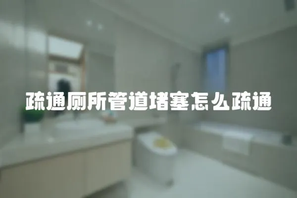 疏通廁所管道堵塞怎么疏通