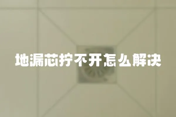 地漏芯擰不開怎么解決