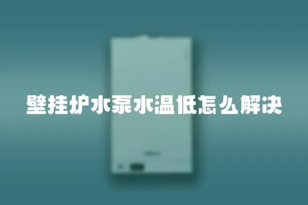 壁掛爐水泵水溫低怎么解決