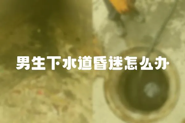 男生下水道昏迷怎么辦