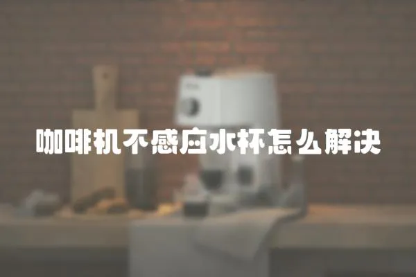 咖啡機不感應(yīng)水杯怎么解決