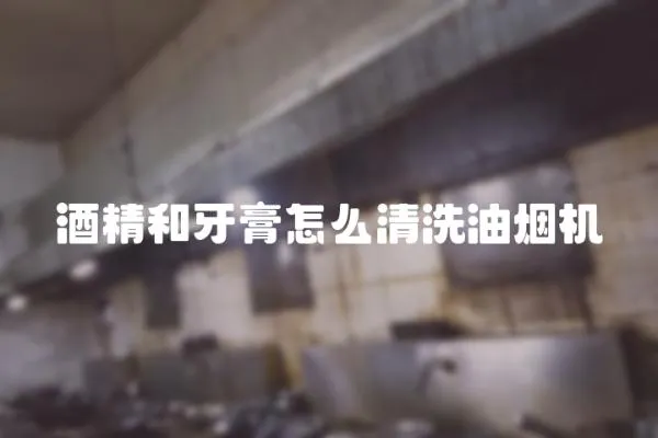 酒精和牙膏怎么清洗油煙機