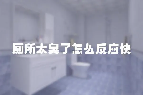 廁所太臭了怎么反應快