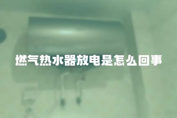 燃氣熱水器放電是怎么回事