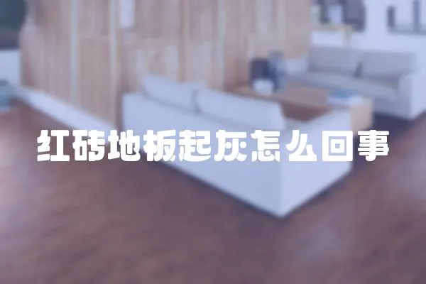 紅磚地板起灰怎么回事