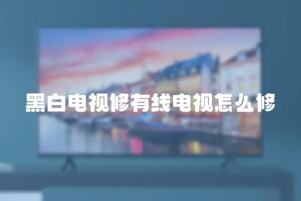 黑白電視修有線電視怎么修