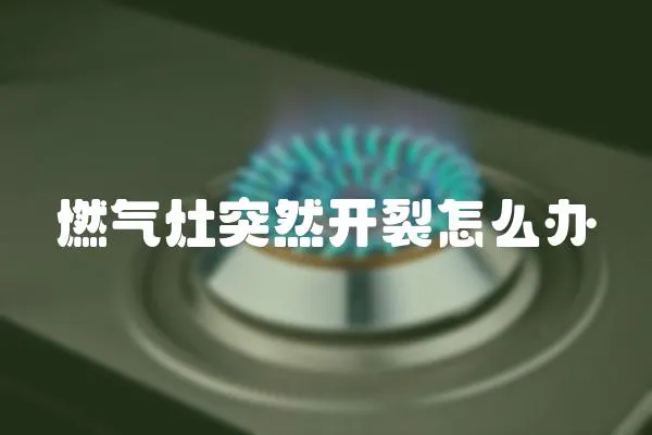 燃氣灶突然開裂怎么辦