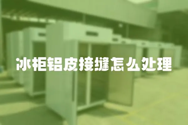 冰柜鋁皮接縫怎么處理