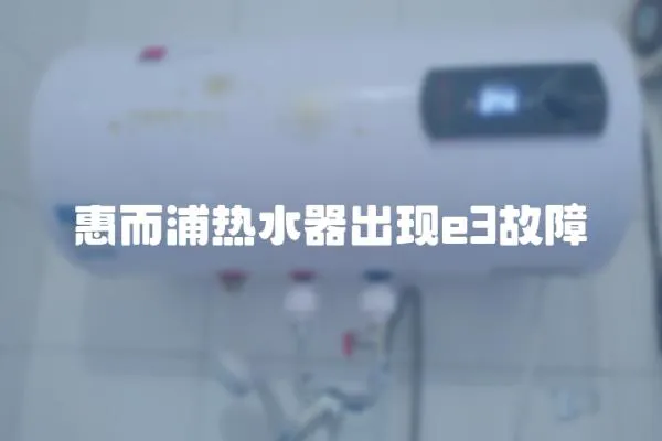 惠而浦热水器出现e3故障