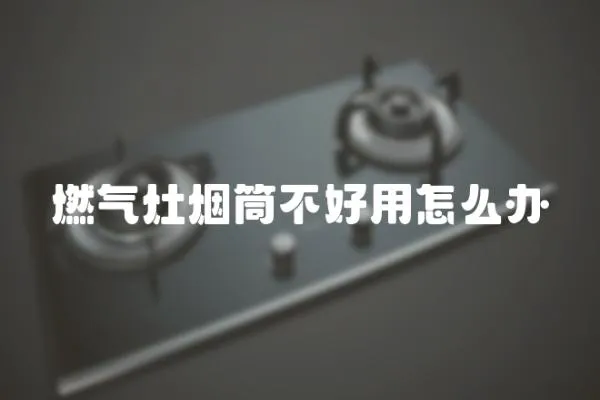 燃氣灶煙筒不好用怎么辦