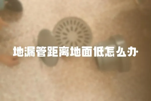地漏管距離地面低怎么辦