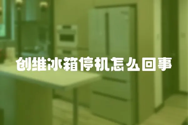 創(chuàng)維冰箱停機(jī)怎么回事