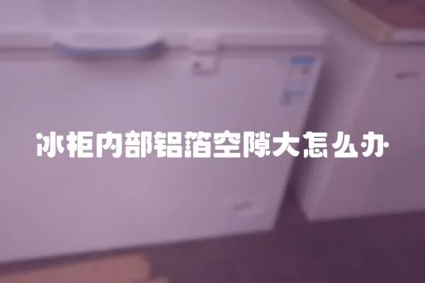 冰柜內部鋁箔空隙大怎么辦