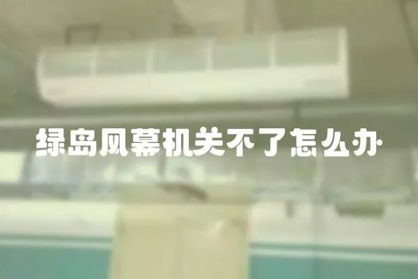 綠島風(fēng)幕機(jī)關(guān)不了怎么辦
