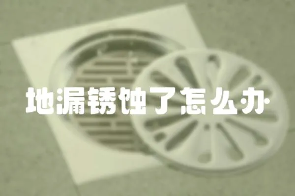 地漏銹蝕了怎么辦