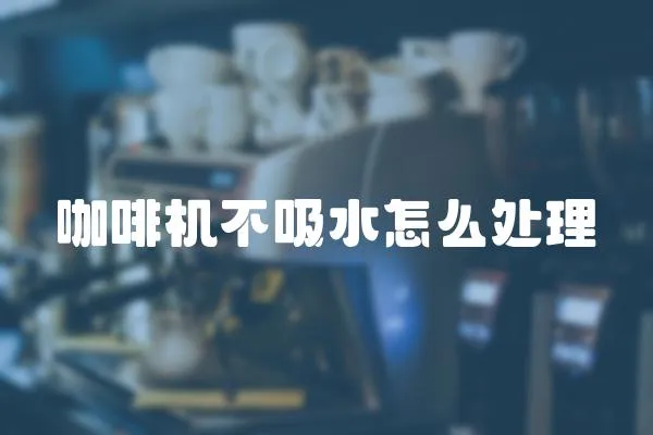 咖啡機不吸水怎么處理