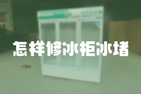 怎樣修冰柜冰堵