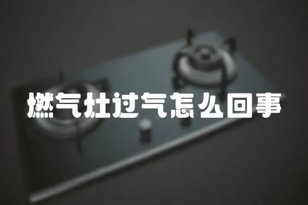 燃氣灶過氣怎么回事