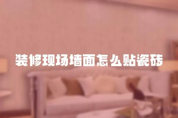 裝修現場墻面怎么貼瓷磚