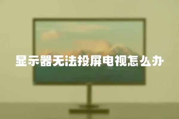 顯示器無法投屏電視怎么辦