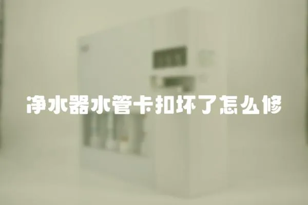 凈水器水管卡扣壞了怎么修