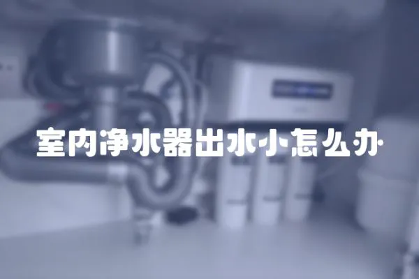 室內凈水器出水小怎么辦