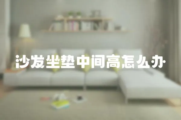 沙發坐墊中間高怎么辦