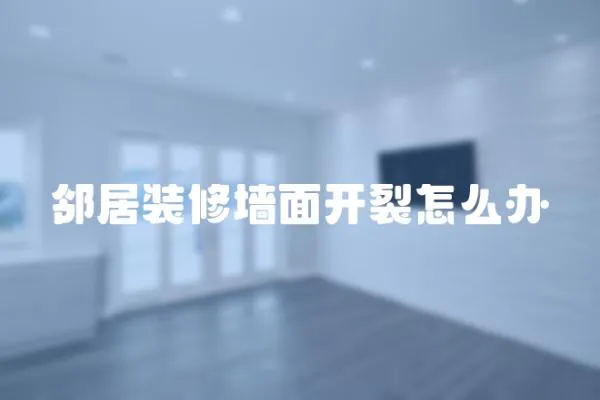 鄰居裝修墻面開裂怎么辦