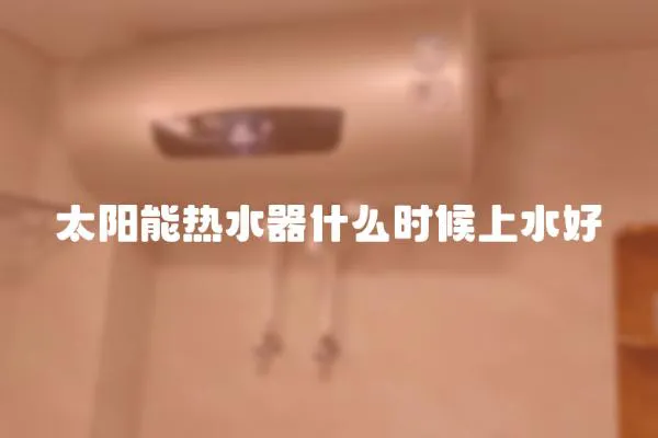 太陽能熱水器什么時候上水好