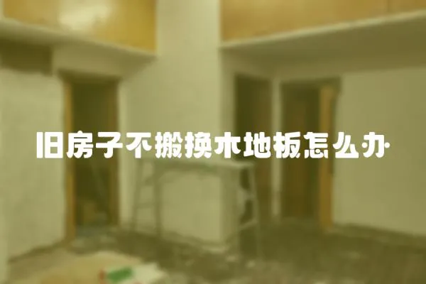 舊房子不搬換木地板怎么辦