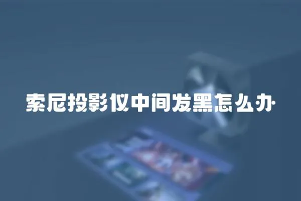索尼投影儀中間發黑怎么辦
