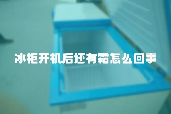 冰柜開機后還有霜怎么回事