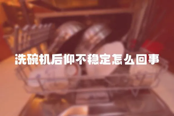 洗碗機后仰不穩定怎么回事