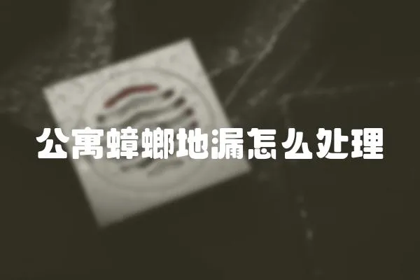 公寓蟑螂地漏怎么處理