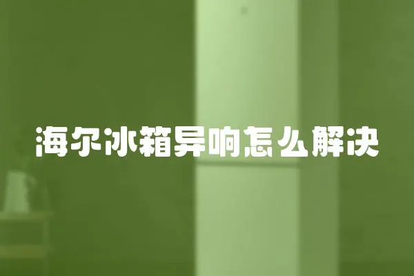 海爾冰箱異響怎么解決