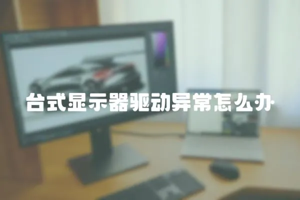 臺式顯示器驅動異常怎么辦