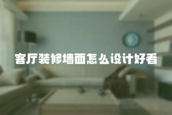 客廳裝修墻面怎么設(shè)計好看