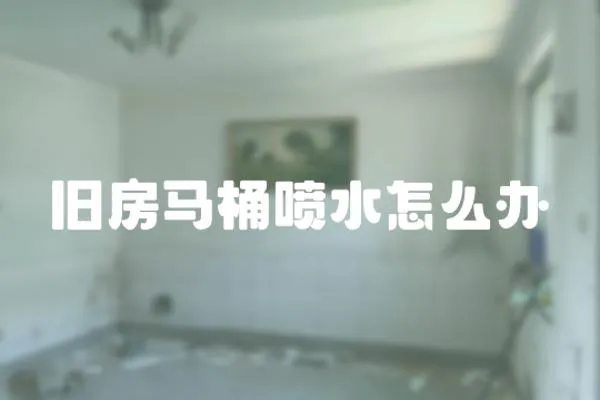 舊房馬桶噴水怎么辦