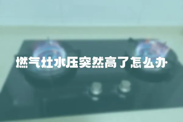 燃氣灶水壓突然高了怎么辦