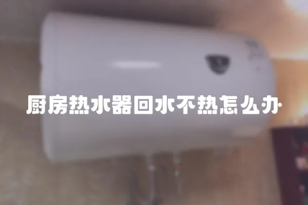 廚房熱水器回水不熱怎么辦