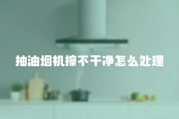 抽油煙機擦不干凈怎么處理