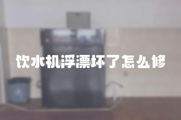 飲水機浮漂壞了怎么修