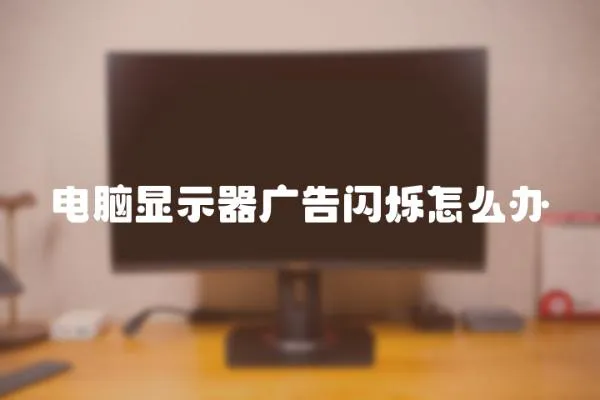 電腦顯示器廣告閃爍怎么辦