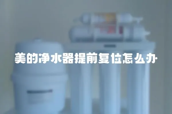 美的凈水器提前復位怎么辦