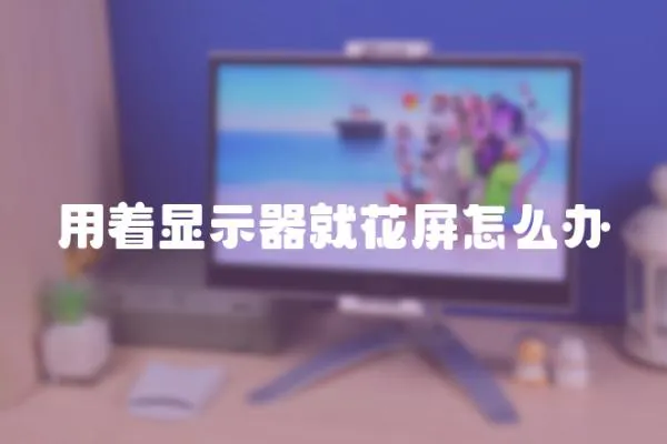 用著顯示器就花屏怎么辦