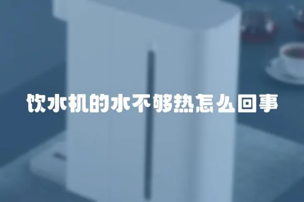 飲水機(jī)的水不夠熱怎么回事