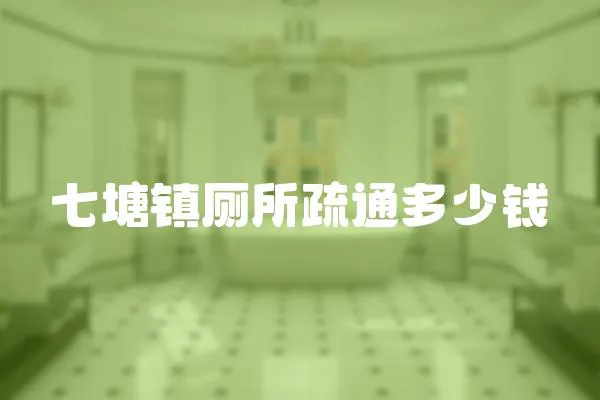 七塘鎮廁所疏通多少錢