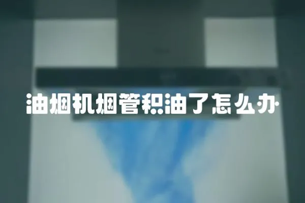 油煙機煙管積油了怎么辦
