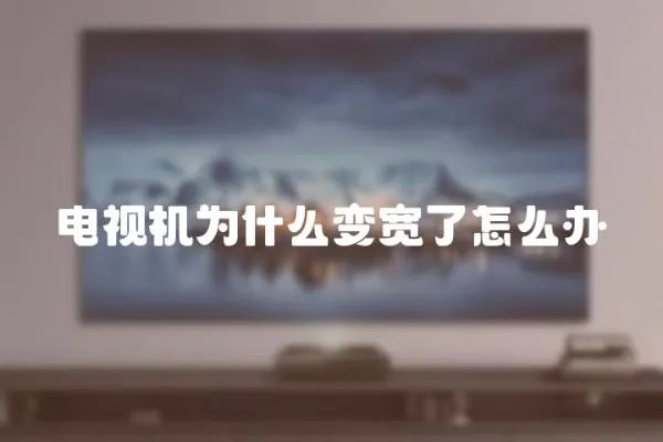 電視機(jī)為什么變寬了怎么辦